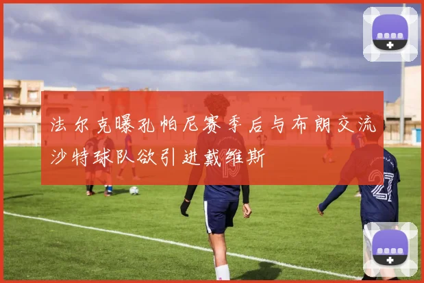 法尔克曝孔帕尼赛季后与布朗交流沙特球队欲引进戴维斯
