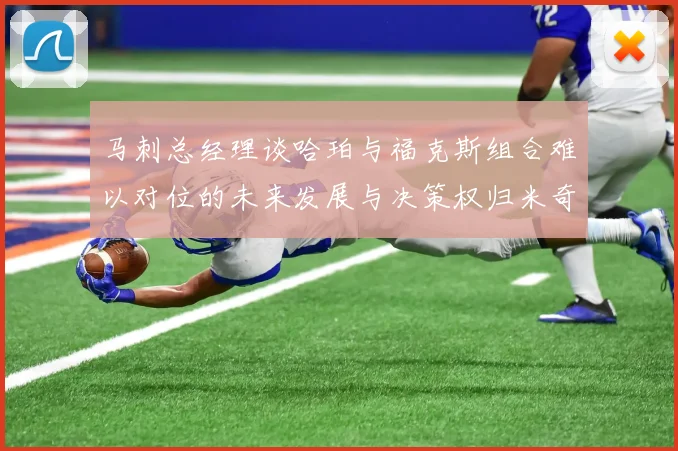 马刺总经理谈哈珀与福克斯组合难以对位的未来发展与决策权归米奇