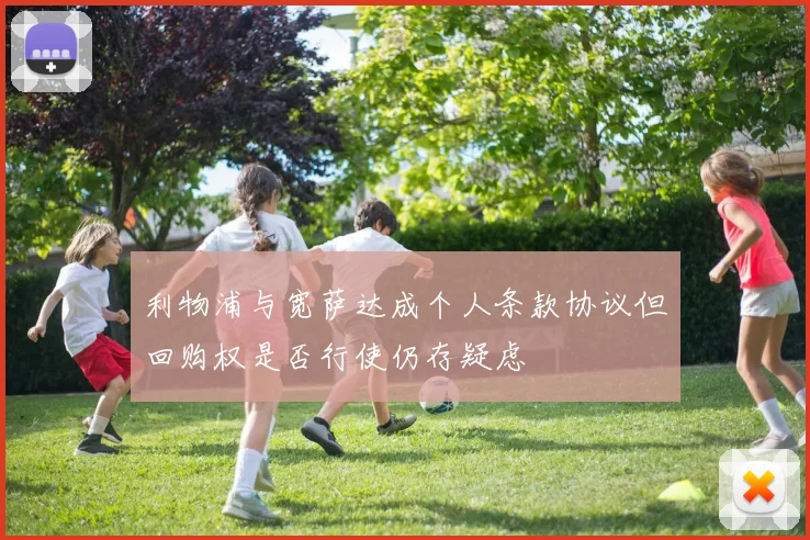 利物浦与宽萨达成个人条款协议但回购权是否行使仍存疑虑