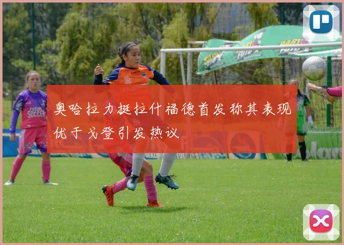 奥哈拉力挺拉什福德首发称其表现优于戈登引发热议