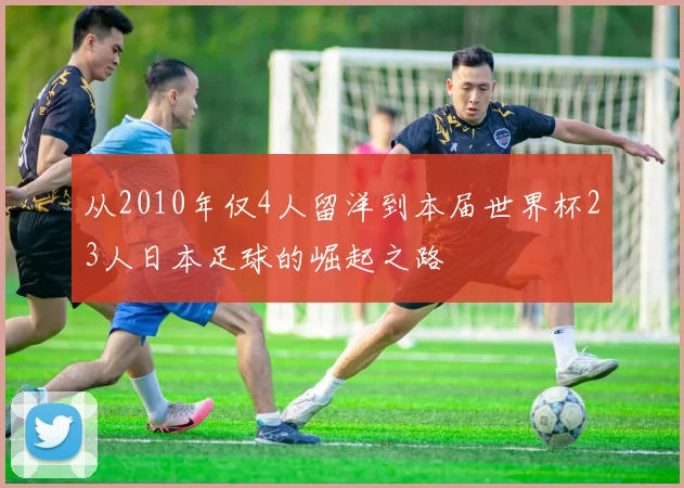 从2010年仅4人留洋到本届世界杯23人日本足球的崛起之路
