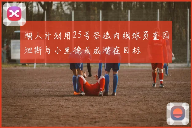 湖人计划用25号签选内线球员奎因坦斯与小里德或成潜在目标