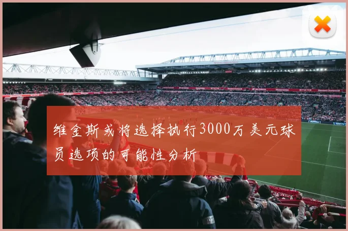 维金斯或将选择执行3000万美元球员选项的可能性分析