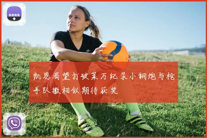 凯恩渴望打破莱万纪录小钢炮与枪手队徽相似期待获奖