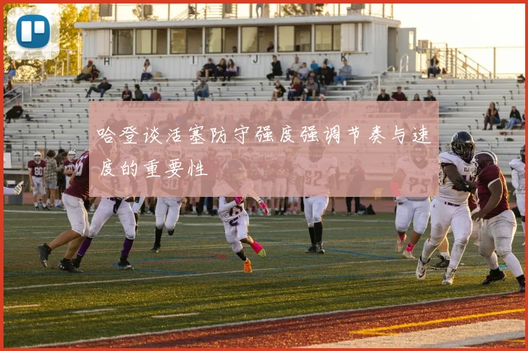 哈登谈活塞防守强度强调节奏与速度的重要性